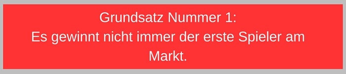 Grundsatz Nummer 1 Es gewinnt nicht immer der erste Spieler am Markt.