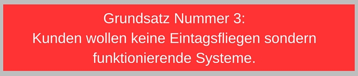 Grundsatz Nummer 3 Kunden wollen keine Eintagsfliegen sondern funktionierende Systeme.